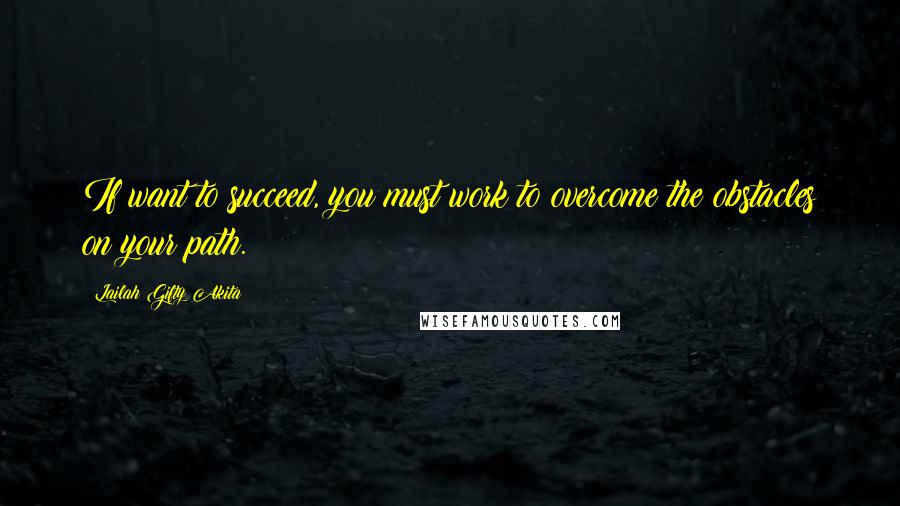 Lailah Gifty Akita Quotes: If want to succeed, you must work to overcome the obstacles on your path.