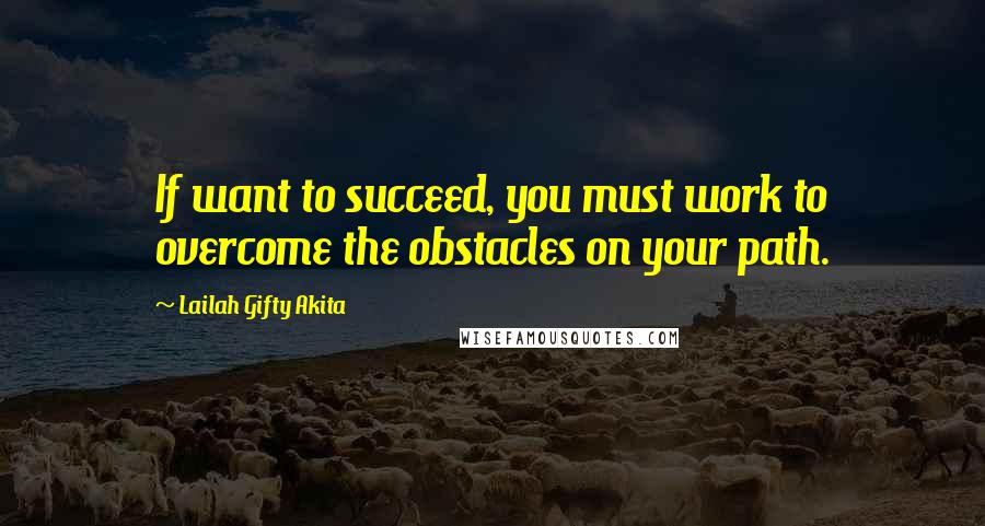 Lailah Gifty Akita Quotes: If want to succeed, you must work to overcome the obstacles on your path.
