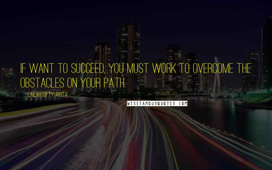 Lailah Gifty Akita Quotes: If want to succeed, you must work to overcome the obstacles on your path.