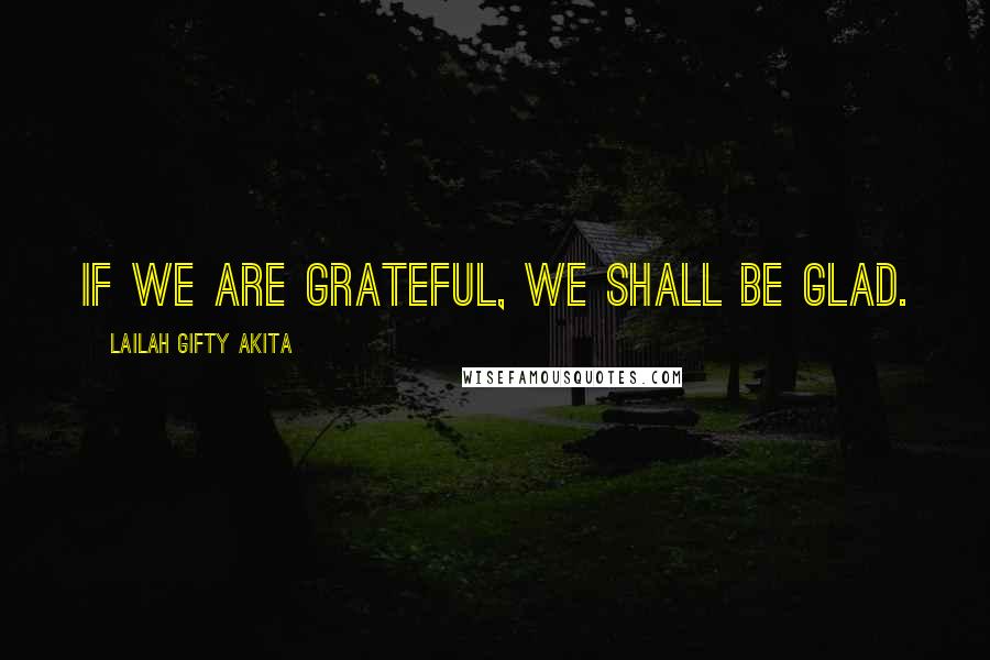 Lailah Gifty Akita Quotes: If we are grateful, we shall be glad.