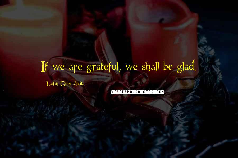 Lailah Gifty Akita Quotes: If we are grateful, we shall be glad.