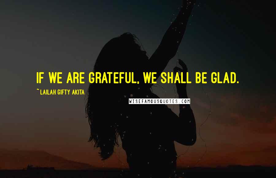 Lailah Gifty Akita Quotes: If we are grateful, we shall be glad.