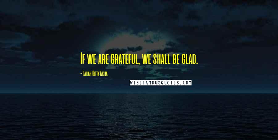 Lailah Gifty Akita Quotes: If we are grateful, we shall be glad.