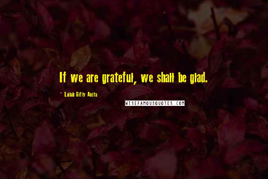 Lailah Gifty Akita Quotes: If we are grateful, we shall be glad.