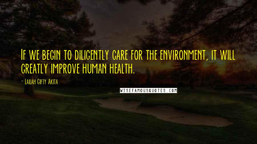 Lailah Gifty Akita Quotes: If we begin to diligently care for the environment, it will greatly improve human health.
