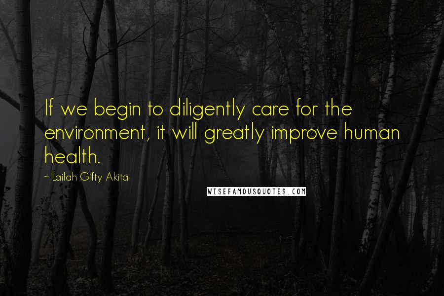 Lailah Gifty Akita Quotes: If we begin to diligently care for the environment, it will greatly improve human health.