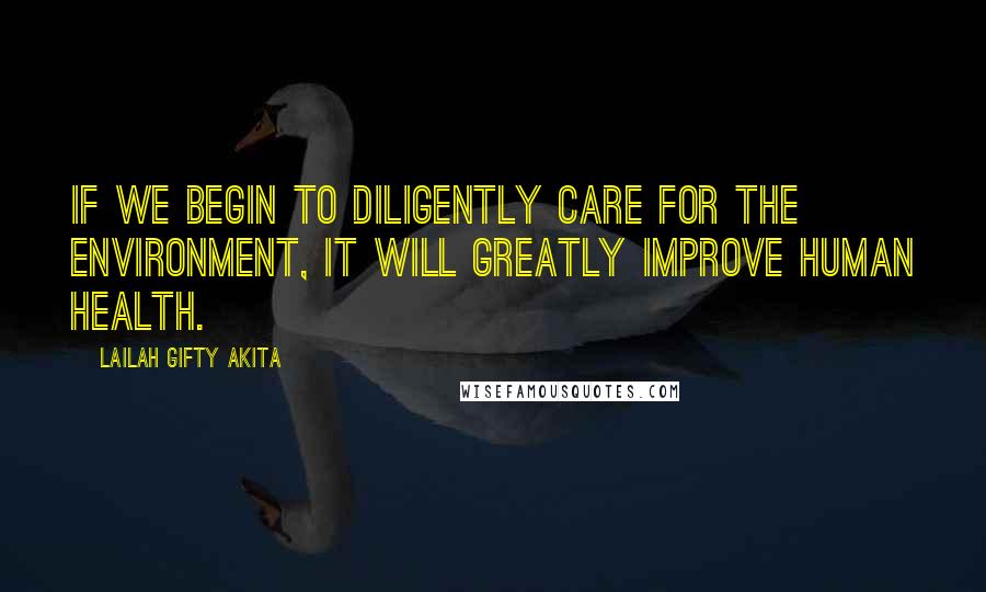 Lailah Gifty Akita Quotes: If we begin to diligently care for the environment, it will greatly improve human health.