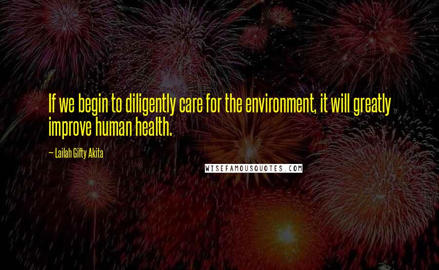 Lailah Gifty Akita Quotes: If we begin to diligently care for the environment, it will greatly improve human health.