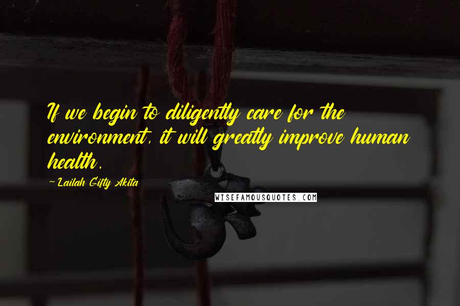 Lailah Gifty Akita Quotes: If we begin to diligently care for the environment, it will greatly improve human health.