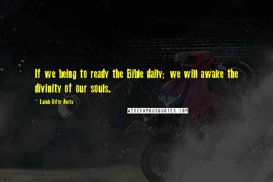 Lailah Gifty Akita Quotes: If we being to ready the Bible daily; we will awake the divinity of our souls.
