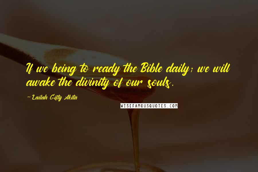 Lailah Gifty Akita Quotes: If we being to ready the Bible daily; we will awake the divinity of our souls.