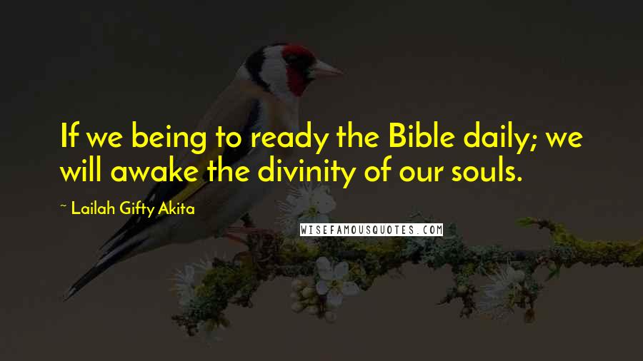 Lailah Gifty Akita Quotes: If we being to ready the Bible daily; we will awake the divinity of our souls.