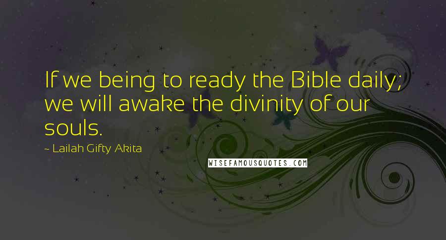 Lailah Gifty Akita Quotes: If we being to ready the Bible daily; we will awake the divinity of our souls.