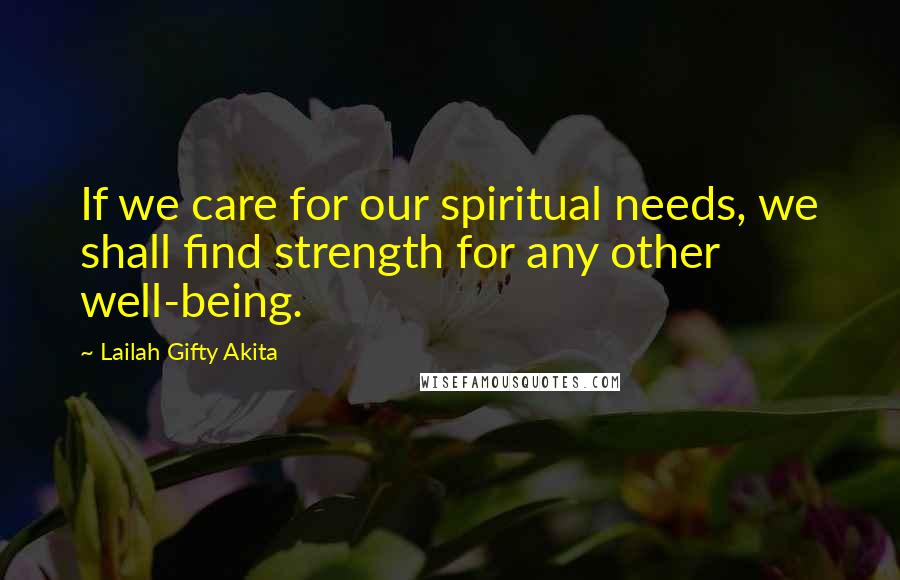 Lailah Gifty Akita Quotes: If we care for our spiritual needs, we shall find strength for any other well-being.