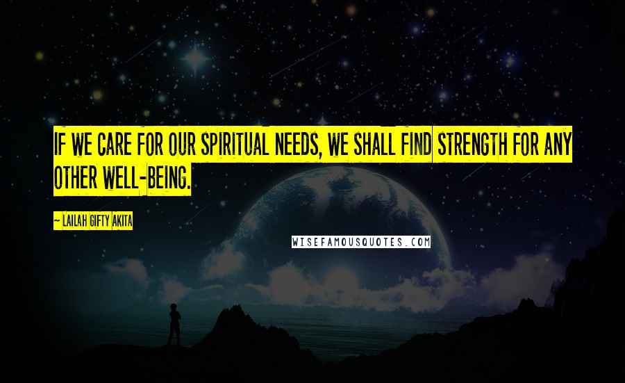 Lailah Gifty Akita Quotes: If we care for our spiritual needs, we shall find strength for any other well-being.