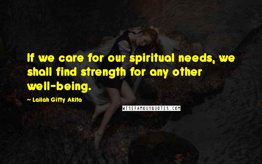 Lailah Gifty Akita Quotes: If we care for our spiritual needs, we shall find strength for any other well-being.
