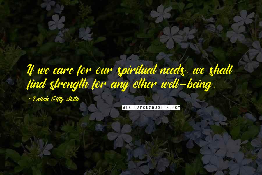 Lailah Gifty Akita Quotes: If we care for our spiritual needs, we shall find strength for any other well-being.