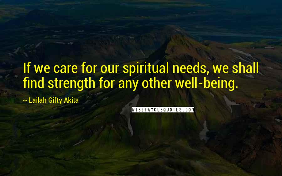 Lailah Gifty Akita Quotes: If we care for our spiritual needs, we shall find strength for any other well-being.