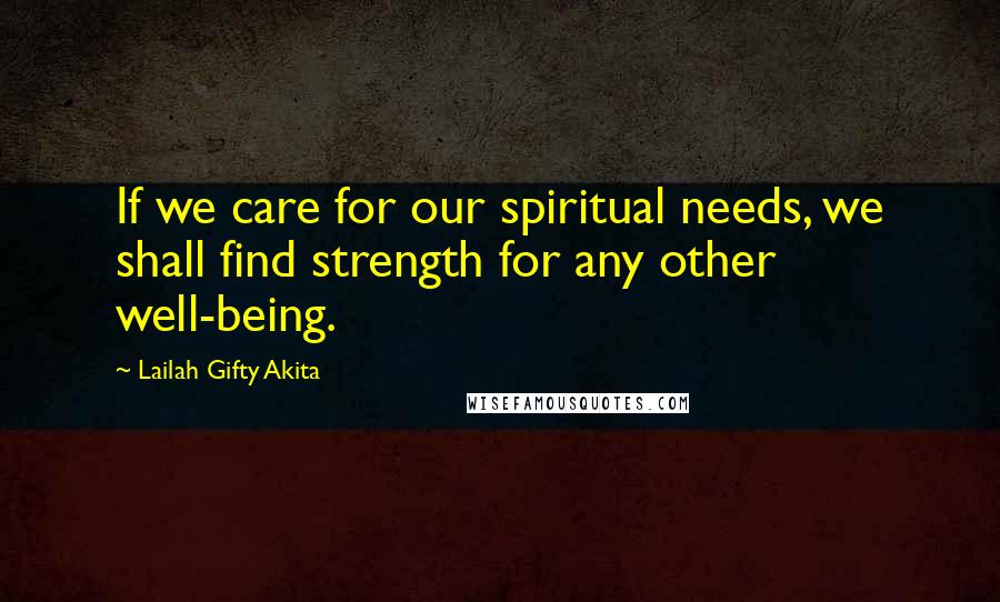 Lailah Gifty Akita Quotes: If we care for our spiritual needs, we shall find strength for any other well-being.