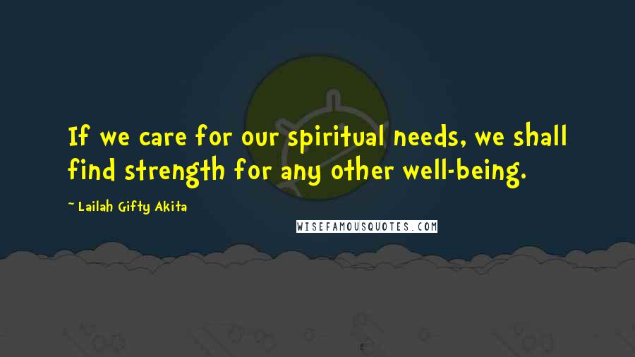 Lailah Gifty Akita Quotes: If we care for our spiritual needs, we shall find strength for any other well-being.