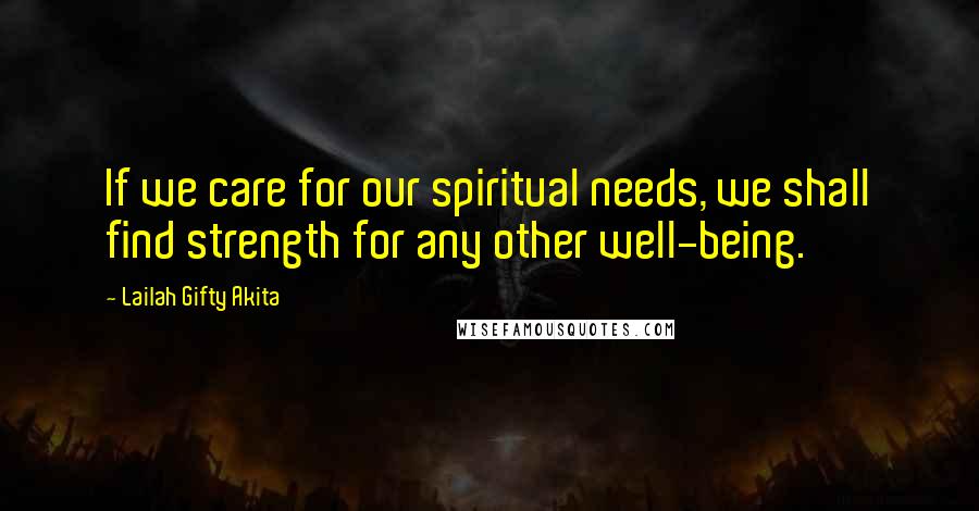 Lailah Gifty Akita Quotes: If we care for our spiritual needs, we shall find strength for any other well-being.