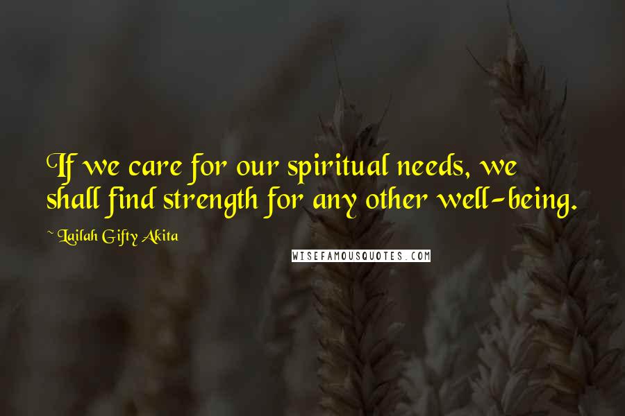 Lailah Gifty Akita Quotes: If we care for our spiritual needs, we shall find strength for any other well-being.