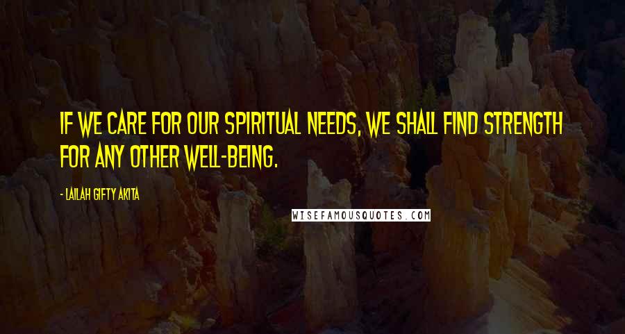 Lailah Gifty Akita Quotes: If we care for our spiritual needs, we shall find strength for any other well-being.