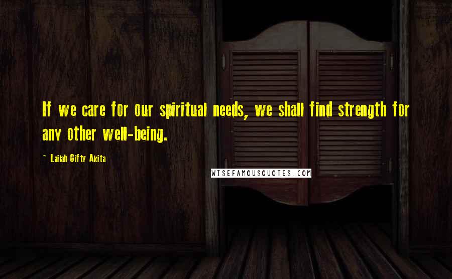 Lailah Gifty Akita Quotes: If we care for our spiritual needs, we shall find strength for any other well-being.