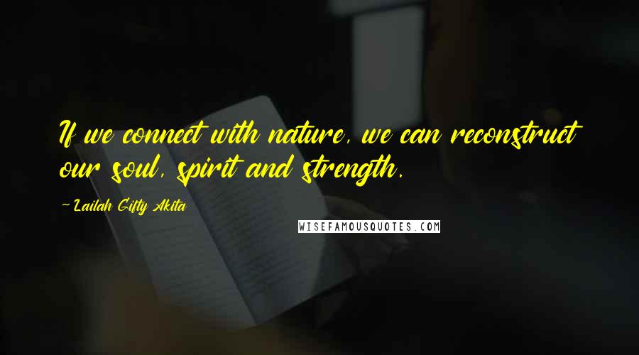 Lailah Gifty Akita Quotes: If we connect with nature, we can reconstruct our soul, spirit and strength.