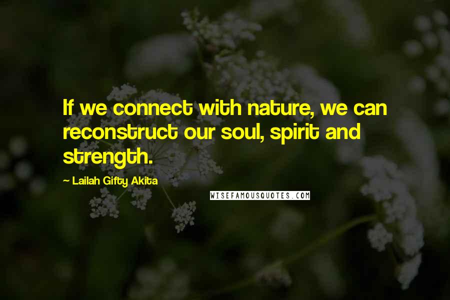 Lailah Gifty Akita Quotes: If we connect with nature, we can reconstruct our soul, spirit and strength.