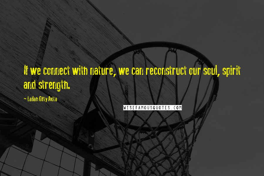 Lailah Gifty Akita Quotes: If we connect with nature, we can reconstruct our soul, spirit and strength.