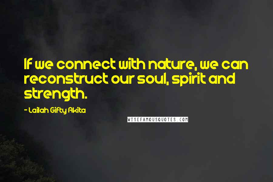 Lailah Gifty Akita Quotes: If we connect with nature, we can reconstruct our soul, spirit and strength.