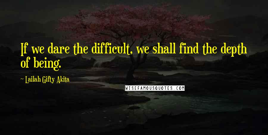 Lailah Gifty Akita Quotes: If we dare the difficult, we shall find the depth of being.
