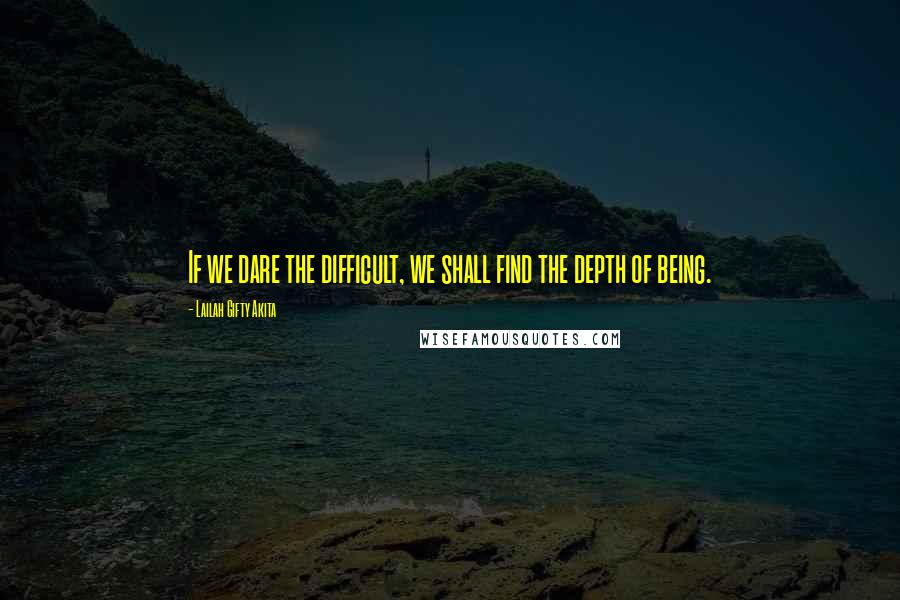 Lailah Gifty Akita Quotes: If we dare the difficult, we shall find the depth of being.