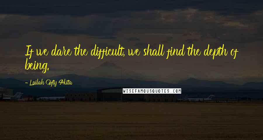 Lailah Gifty Akita Quotes: If we dare the difficult, we shall find the depth of being.