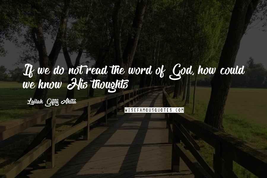 Lailah Gifty Akita Quotes: If we do not read the word of God, how could we know His thoughts?