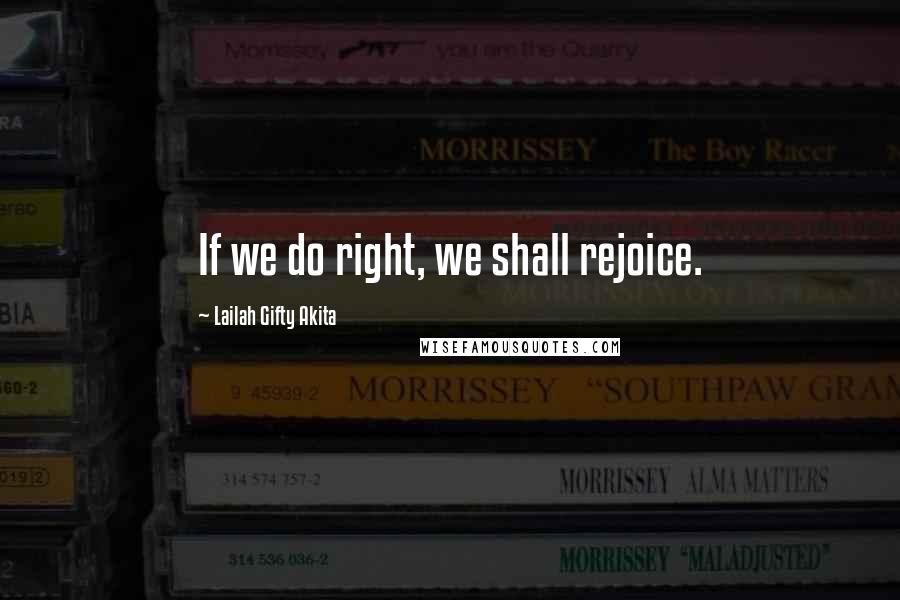 Lailah Gifty Akita Quotes: If we do right, we shall rejoice.