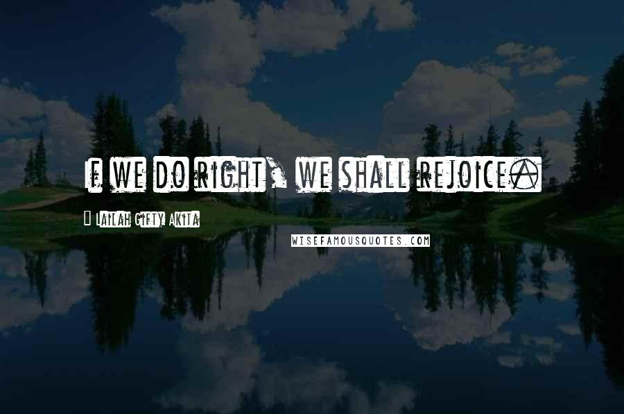 Lailah Gifty Akita Quotes: If we do right, we shall rejoice.