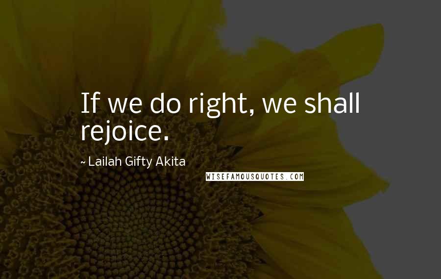 Lailah Gifty Akita Quotes: If we do right, we shall rejoice.