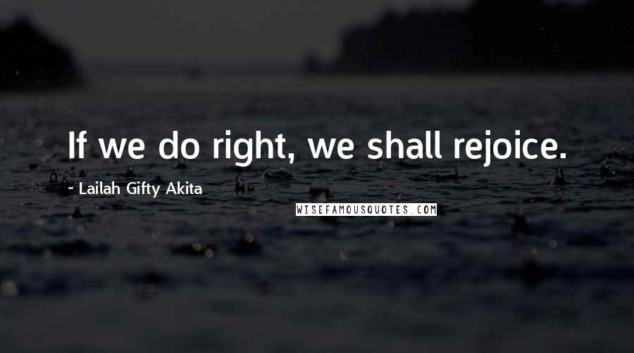 Lailah Gifty Akita Quotes: If we do right, we shall rejoice.