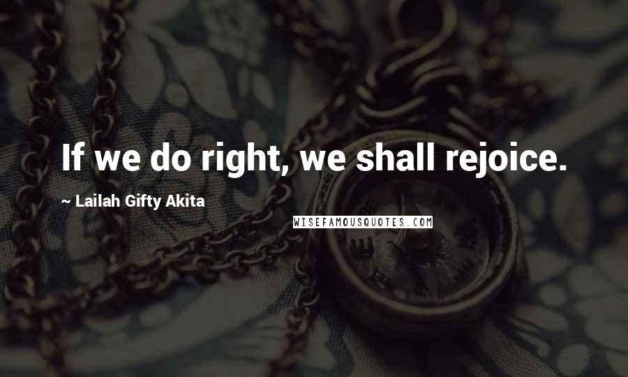 Lailah Gifty Akita Quotes: If we do right, we shall rejoice.