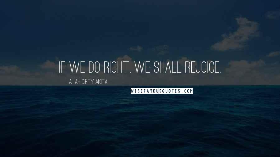 Lailah Gifty Akita Quotes: If we do right, we shall rejoice.