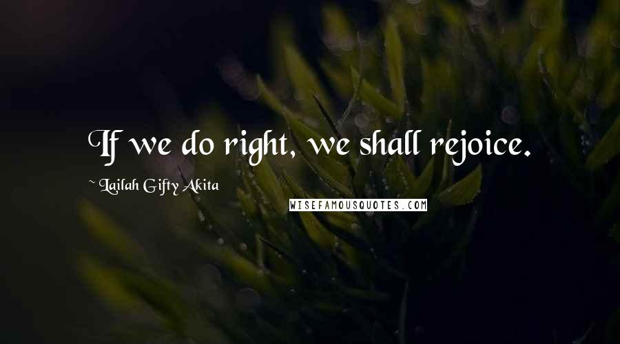 Lailah Gifty Akita Quotes: If we do right, we shall rejoice.