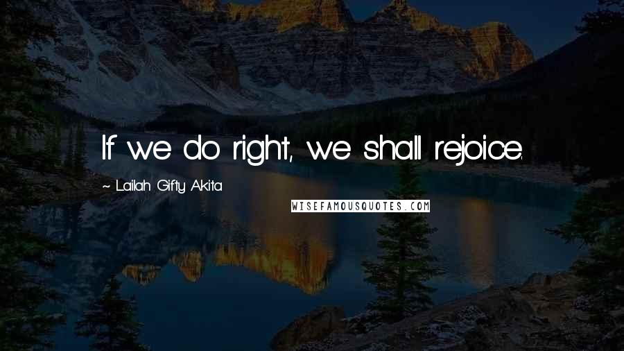 Lailah Gifty Akita Quotes: If we do right, we shall rejoice.