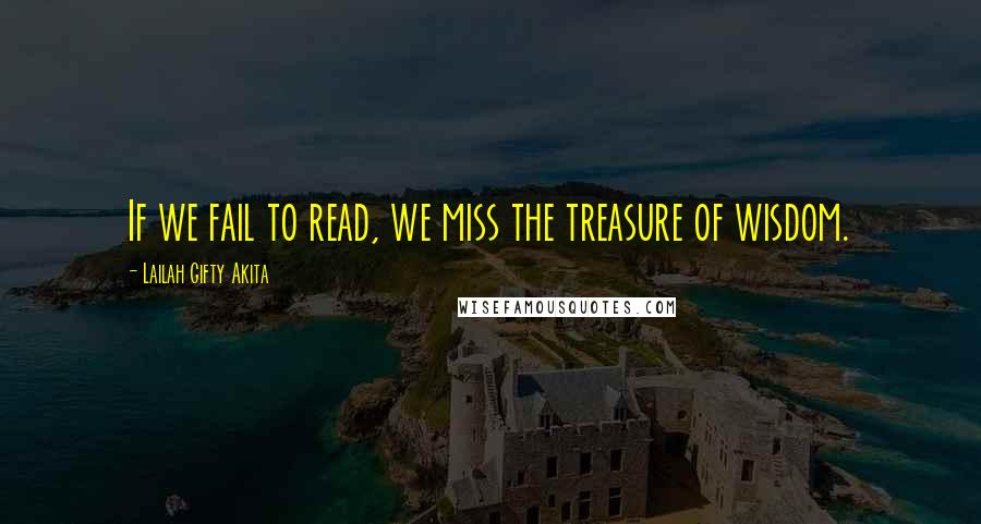Lailah Gifty Akita Quotes: If we fail to read, we miss the treasure of wisdom.