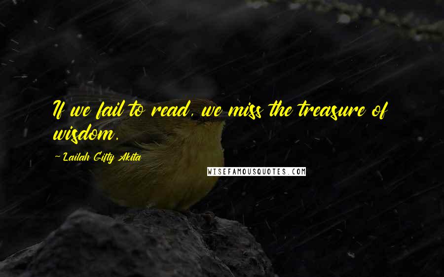 Lailah Gifty Akita Quotes: If we fail to read, we miss the treasure of wisdom.