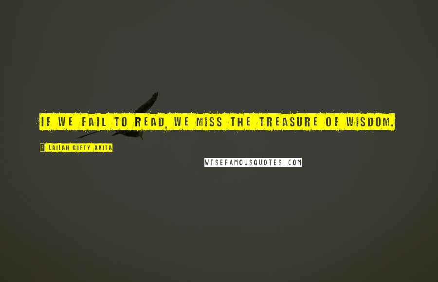 Lailah Gifty Akita Quotes: If we fail to read, we miss the treasure of wisdom.