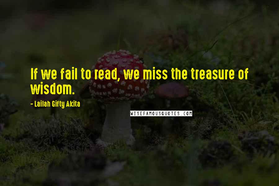 Lailah Gifty Akita Quotes: If we fail to read, we miss the treasure of wisdom.