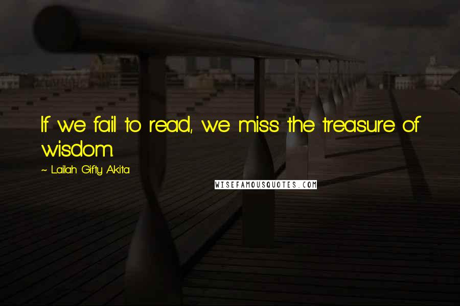 Lailah Gifty Akita Quotes: If we fail to read, we miss the treasure of wisdom.