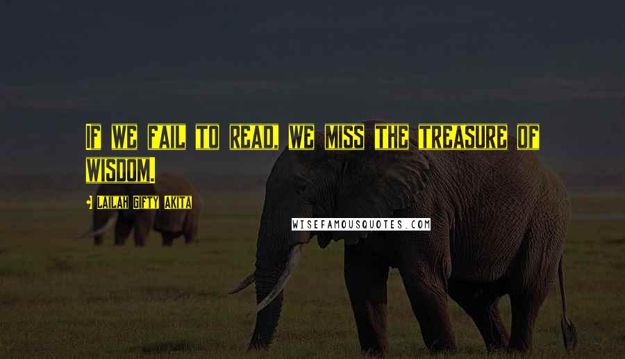 Lailah Gifty Akita Quotes: If we fail to read, we miss the treasure of wisdom.